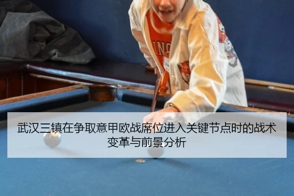 武汉三镇在争取意甲欧战席位进入关键节点时的战术变革与前景分析